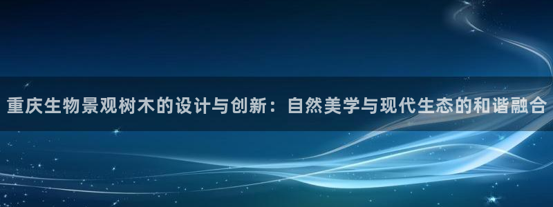 新宝GG嗽78778：重庆生物景观树木的设计与创新：自然美学与现代生态的和谐融合