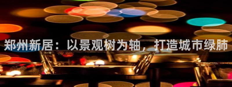 新宝gg重庆：郑州新居：以景观树为轴，打造城市绿肺