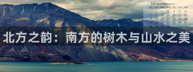 新宝gg如何赚钱：北方之韵：南方的树木与山水之美