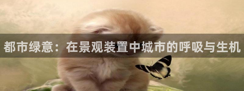 重庆新宝gg：都市绿意：在景观装置中城市的呼吸与生机