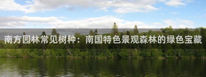 新宝 gg：南方园林常见树种：南国特色景观森林的绿色宝藏